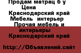 Продам матрац б.у › Цена ­ 4 000 - Краснодарский край Мебель, интерьер » Прочая мебель и интерьеры   . Краснодарский край
